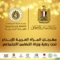 برعاية وزيرة التضامن “نيفين قباج” أنطلاق مهرجان المرأة العربية للإبداع فى دورته السادسة